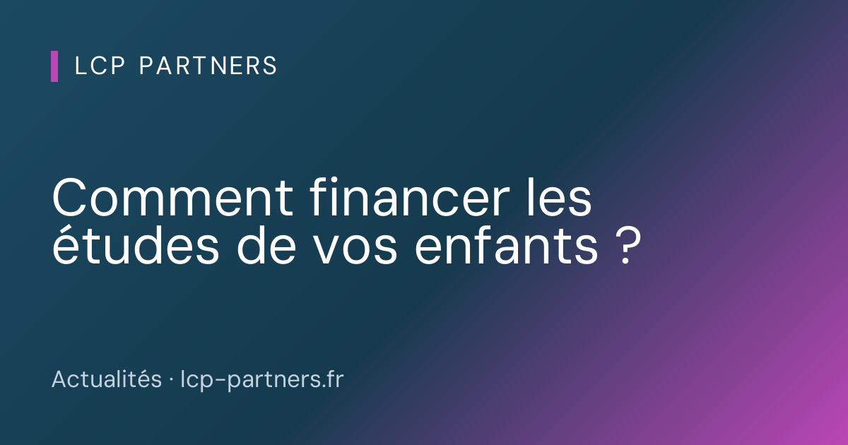Comment financer les études de vos enfants ? | LCP Partners